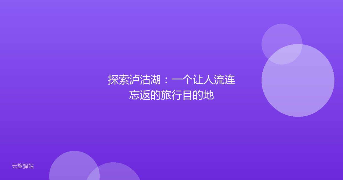 探索泸沽湖：一个让人流连忘返的旅行目的地