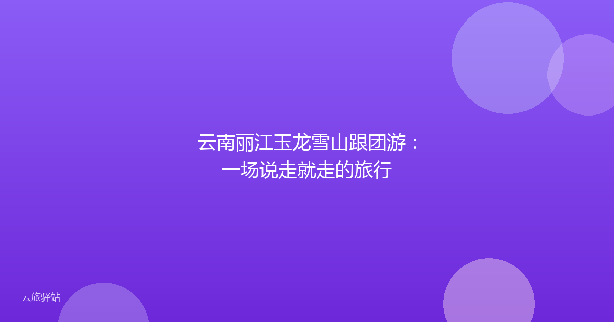 云南丽江玉龙雪山跟团游:一场说走就走的旅行
