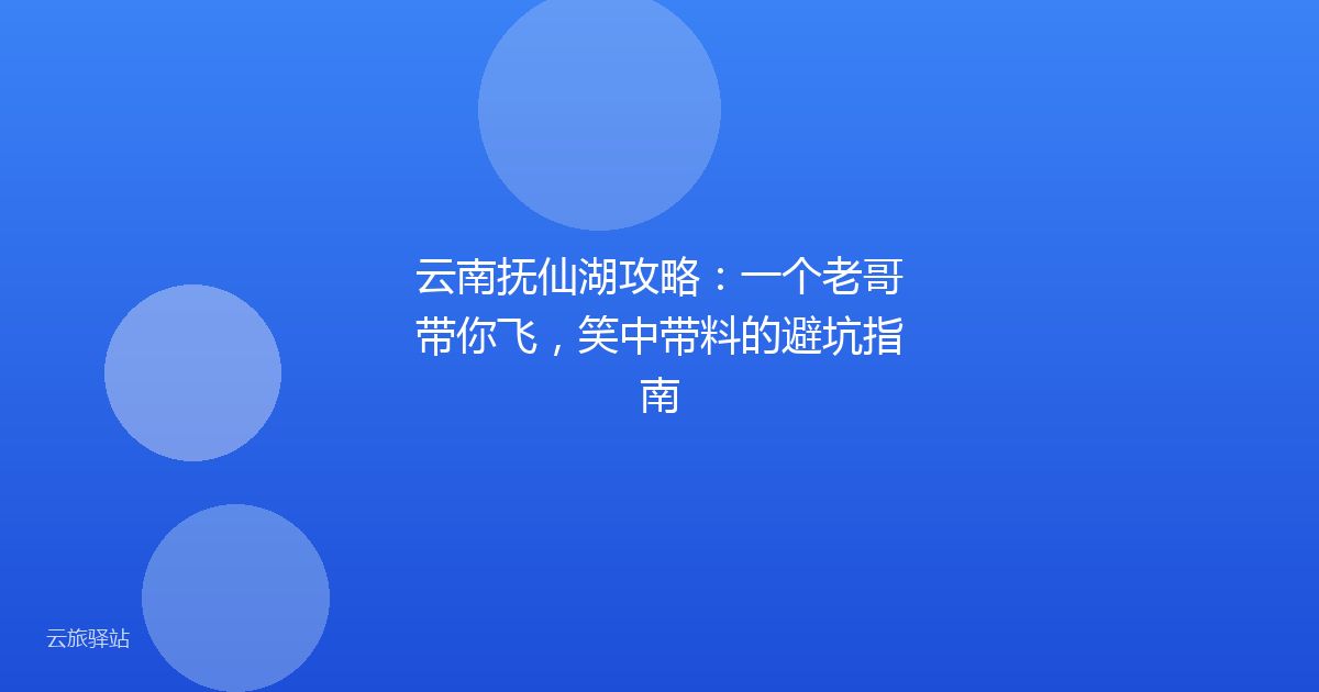 云南抚仙湖攻略:一个老哥带你飞,笑中带料的避坑指南