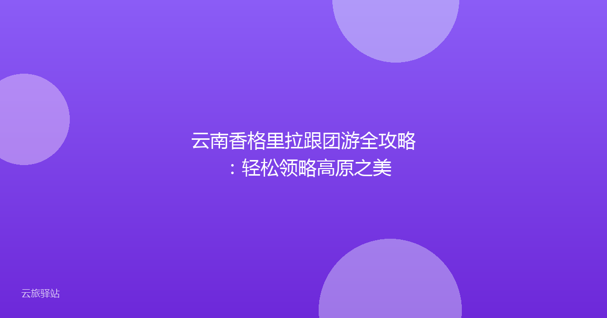 云南香格里拉跟团游全攻略:轻松领略高原之美
