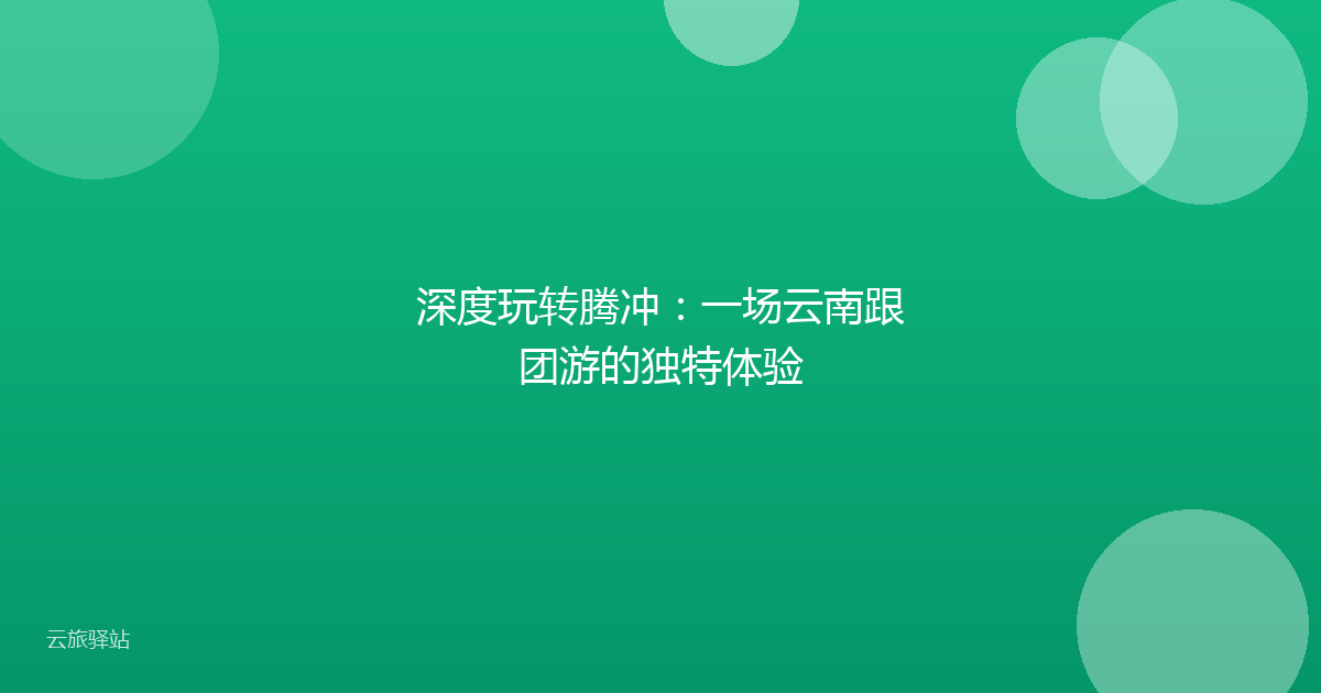 深度玩转腾冲:一场云南跟团游的独特体验