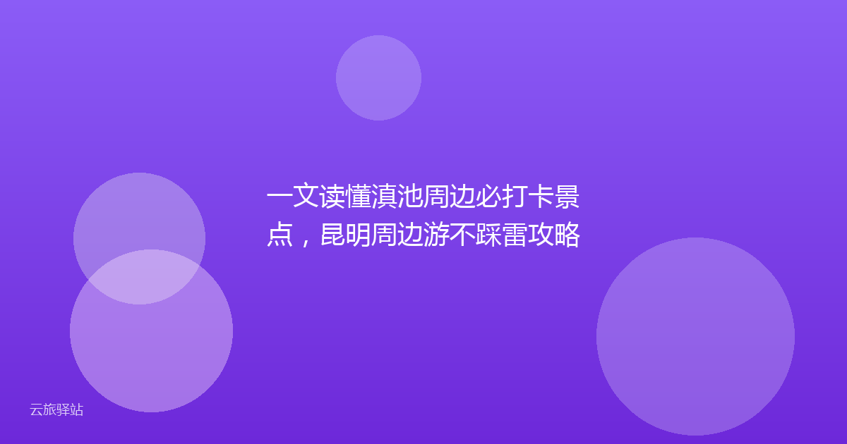一文读懂滇池周边必打卡景点，昆明周边游不踩雷攻略