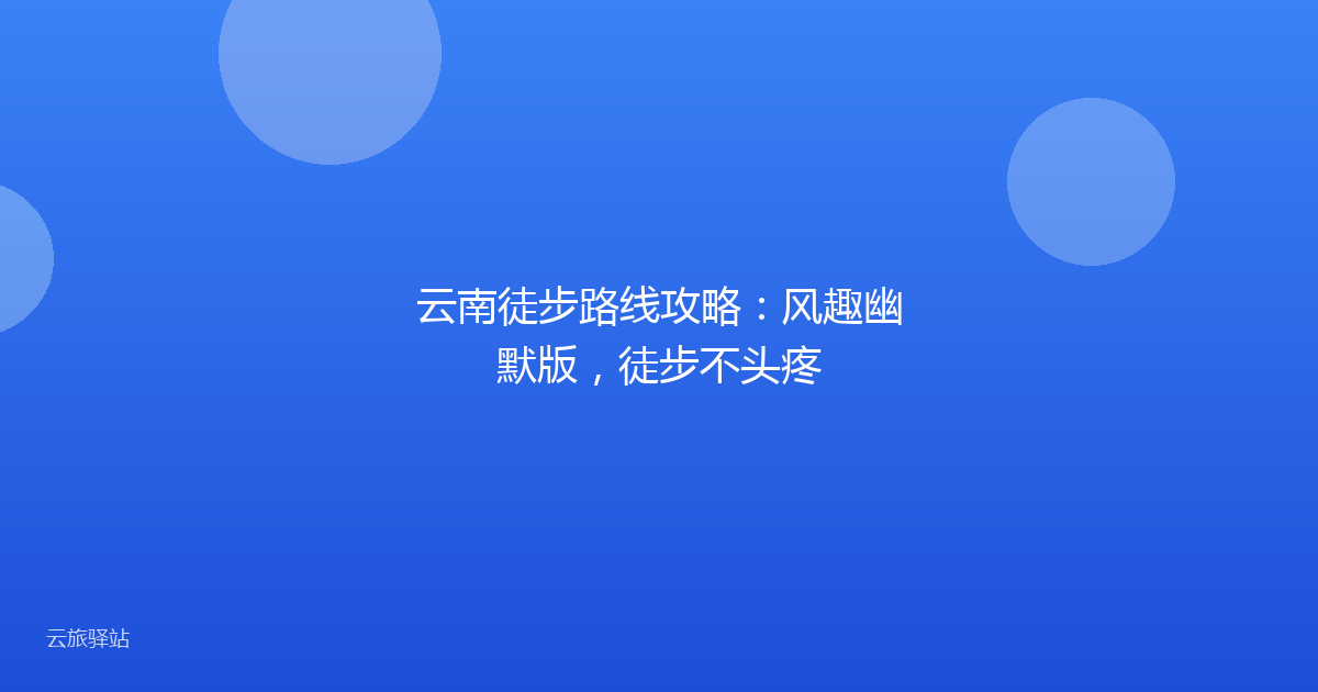 云南徒步路线攻略:风趣幽默版,徒步不头疼