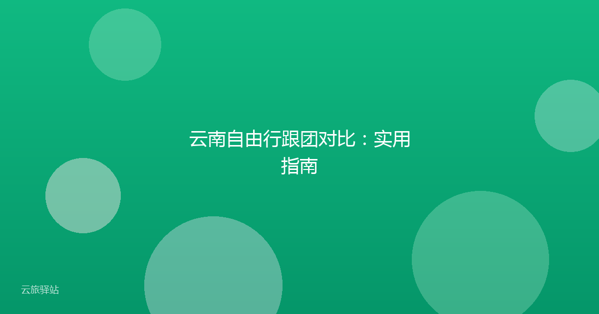 云南自由行跟团对比：实用指南