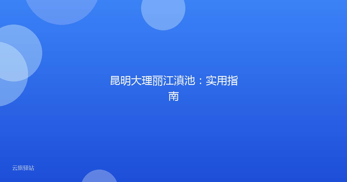 昆明大理丽江滇池:实用指南