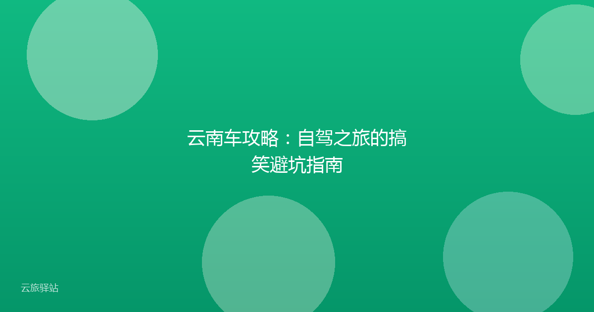 云南车攻略:自驾之旅的搞笑避坑指南