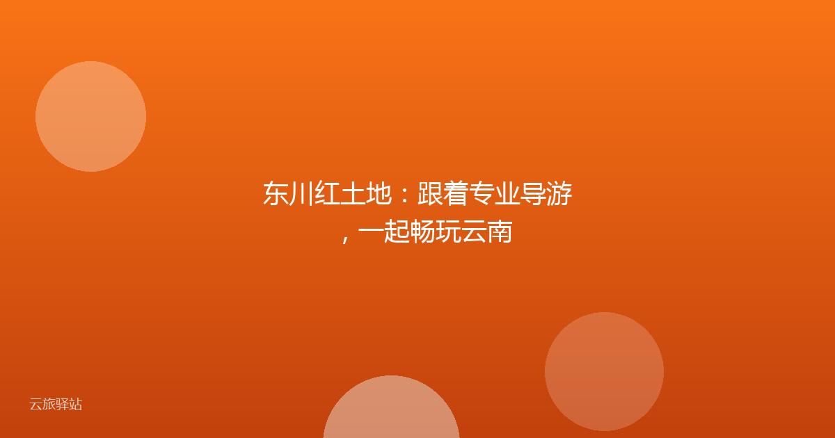 东川红土地：跟着专业导游，一起畅玩云南