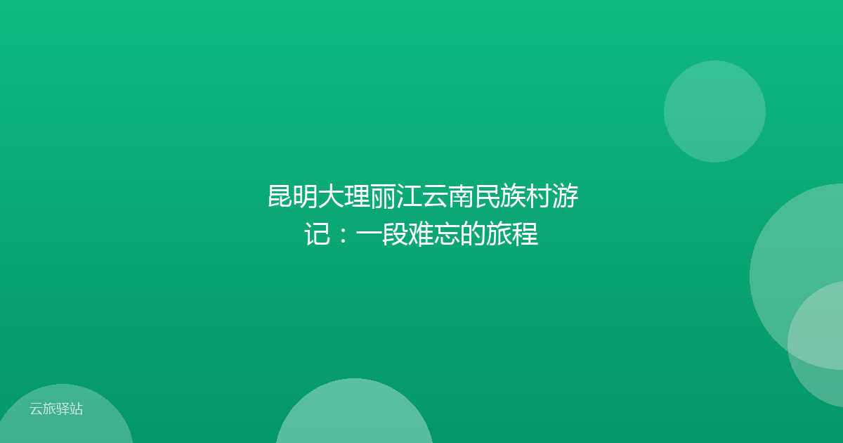 昆明大理丽江云南民族村游记:一段难忘的旅程