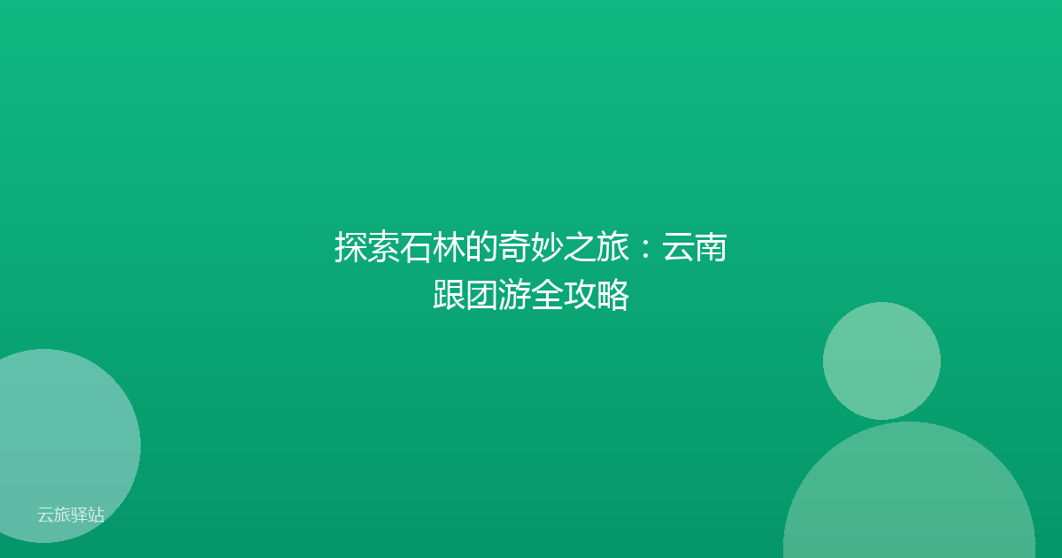 探索石林的奇妙之旅:云南跟团游全攻略