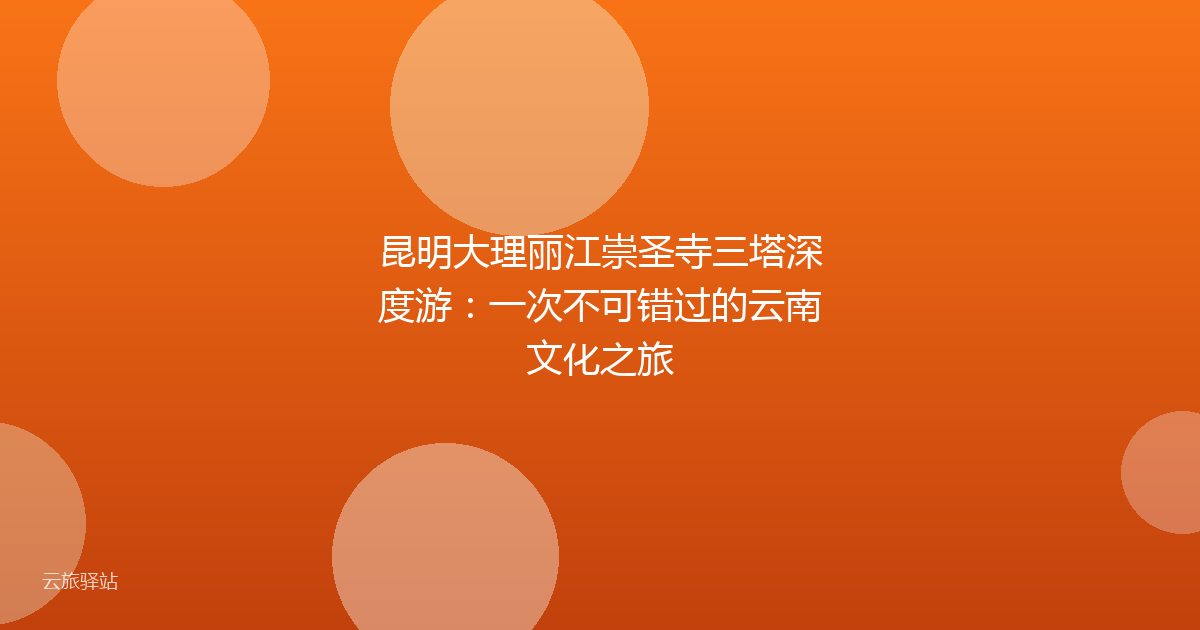 昆明大理丽江崇圣寺三塔深度游:一次不可错过的云南文化之旅