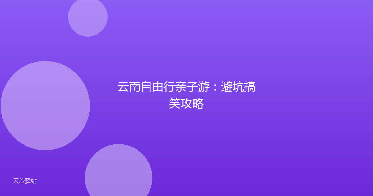 云南自由行亲子游:避坑搞笑攻略