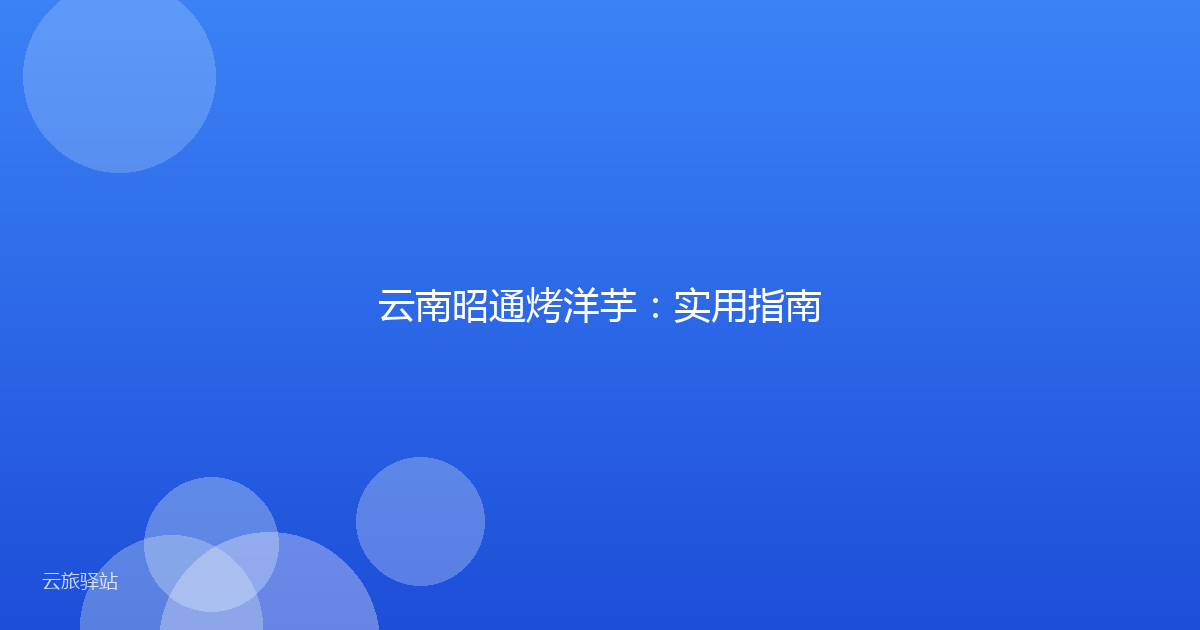 云南昭通烤洋芋:实用指南