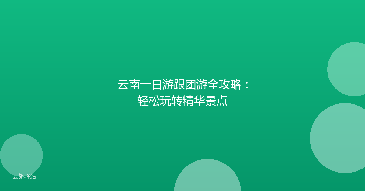 云南一日游跟团游全攻略:轻松玩转精华景点