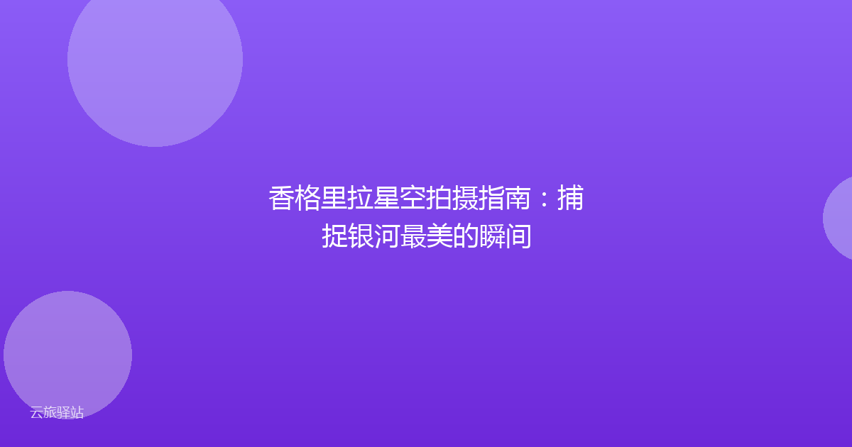 香格里拉星空拍摄指南:捕捉银河最美的瞬间