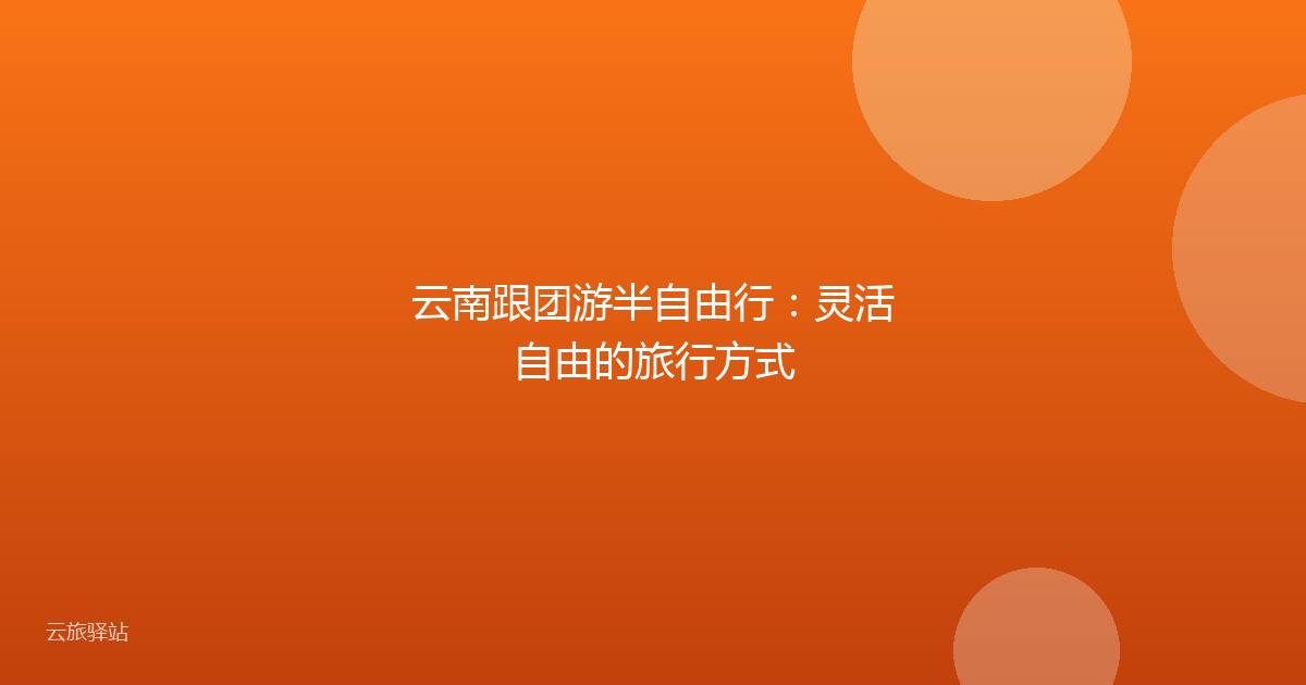 云南跟团游半自由行:灵活自由的旅行方式