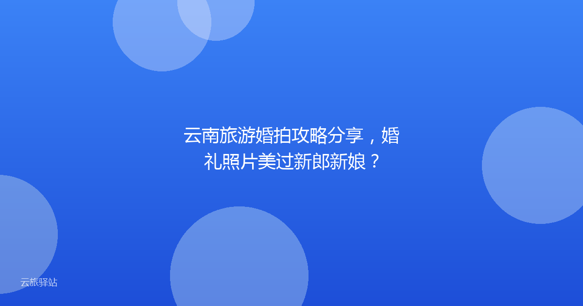云南旅游婚拍攻略分享,婚礼照片美过新郎新娘?