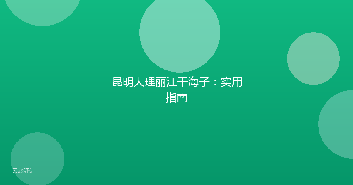 昆明大理丽江干海子:实用指南