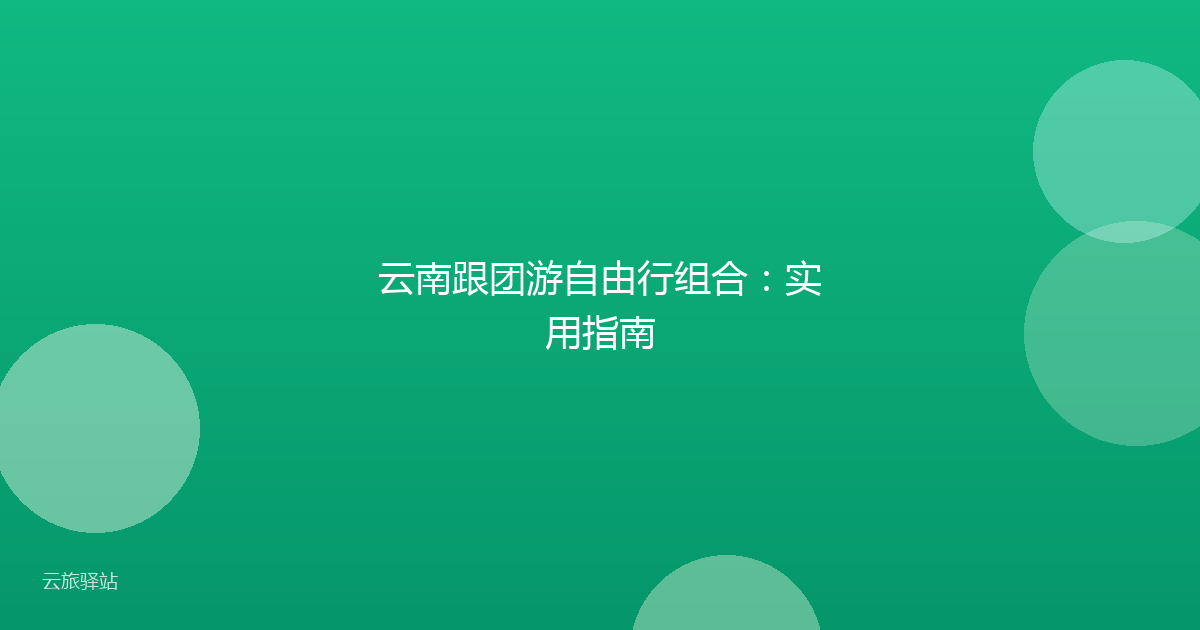 云南跟团游自由行组合:实用指南