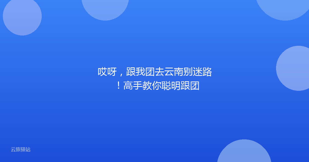 哎呀,跟我团去云南别迷路!高手教你聪明跟团