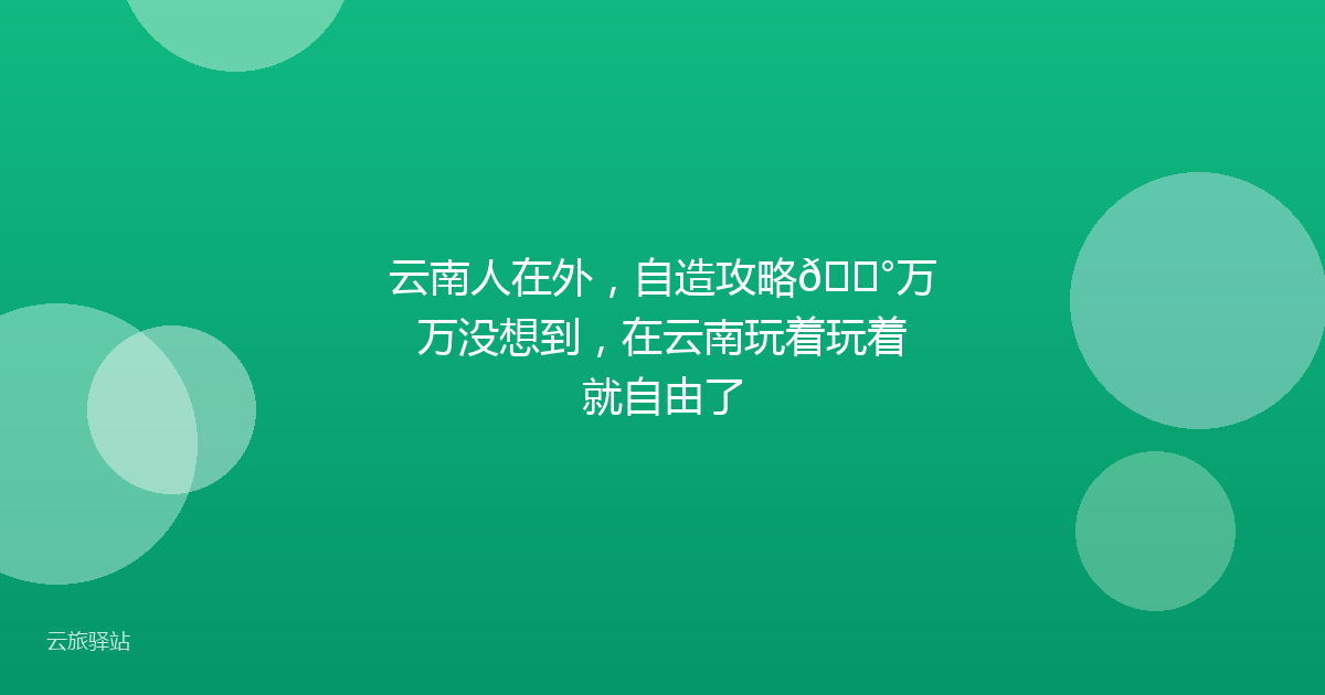 云南人在外,自造攻略😰万万没想到,在云南玩着玩着就自由了