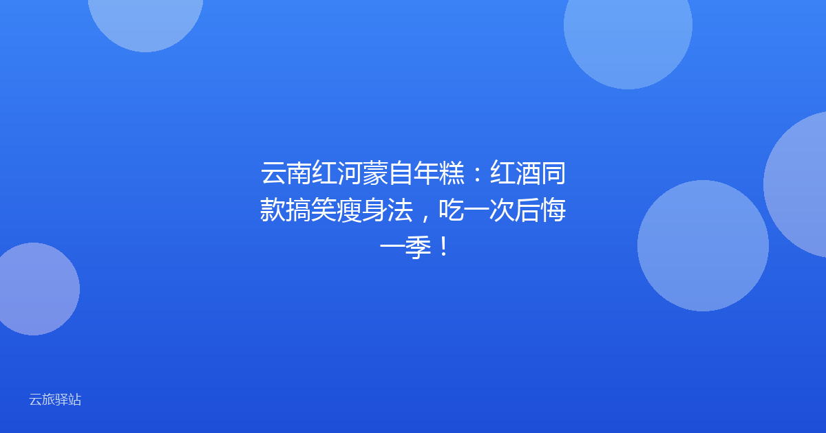 云南红河蒙自年糕:红酒同款搞笑瘦身法,吃一次后悔一季!