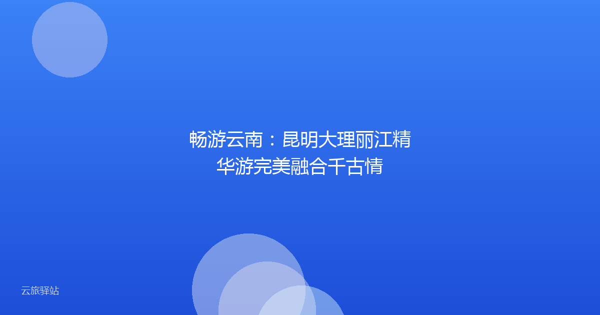 畅游云南：昆明大理丽江精华游完美融合千古情