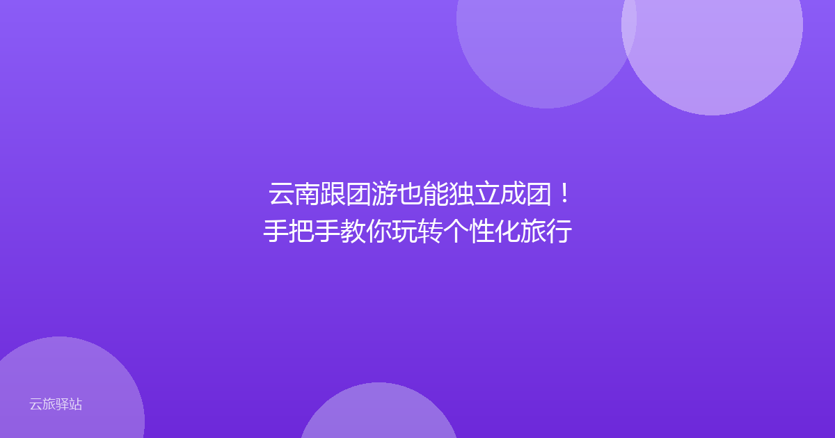 云南跟团游也能独立成团！手把手教你玩转个性化旅行