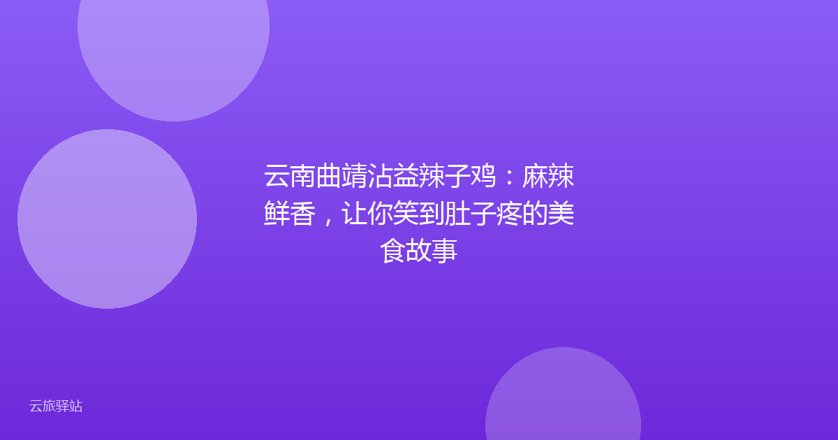 云南曲靖沾益辣子鸡:麻辣鲜香,让你笑到肚子疼的美食故事