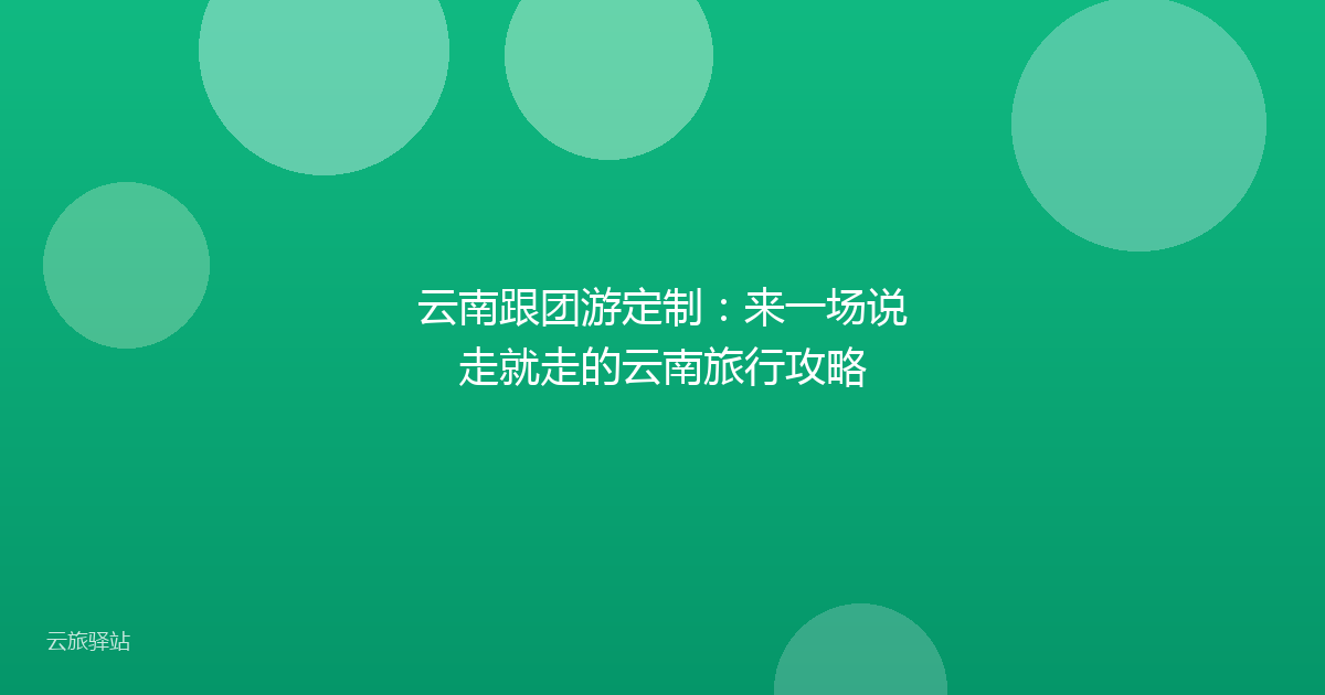 云南跟团游定制:来一场说走就走的云南旅行攻略