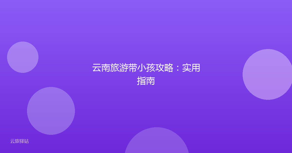云南旅游带小孩攻略:实用指南