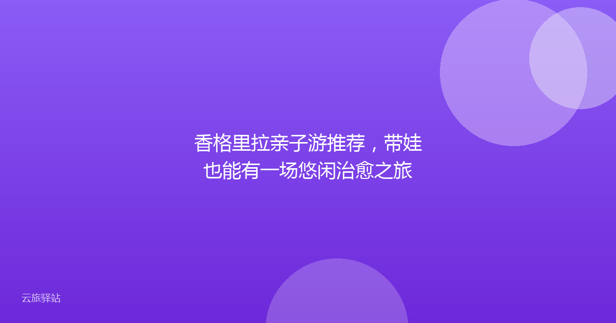 香格里拉亲子游推荐,带娃也能有一场悠闲治愈之旅