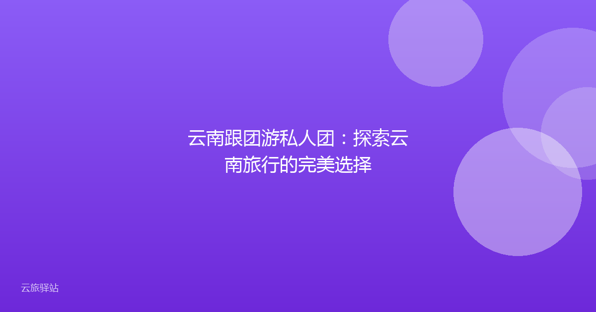 云南跟团游私人团:探索云南旅行的完美选择