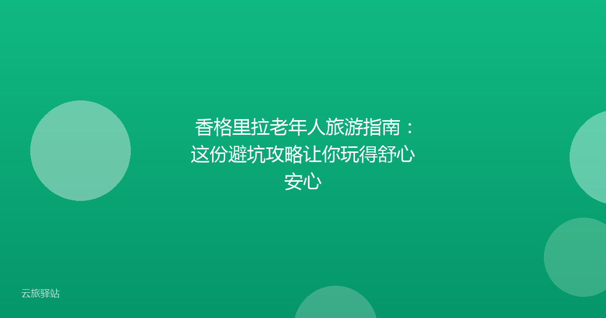 香格里拉老年人旅游指南:这份避坑攻略让你玩得舒心安心