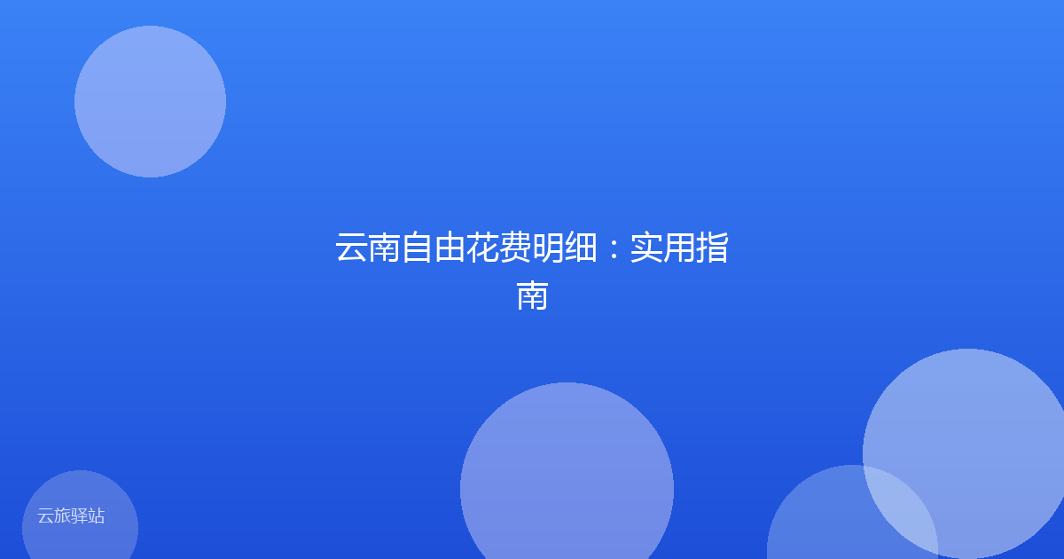 云南自由花费明细:实用指南