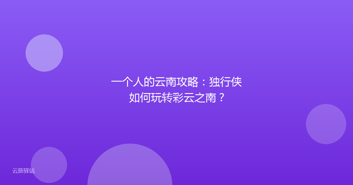 一个人的云南攻略:独行侠如何玩转彩云之南?