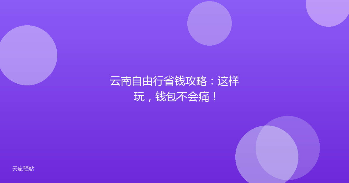 云南自由行省钱攻略:这样玩,钱包不会痛!