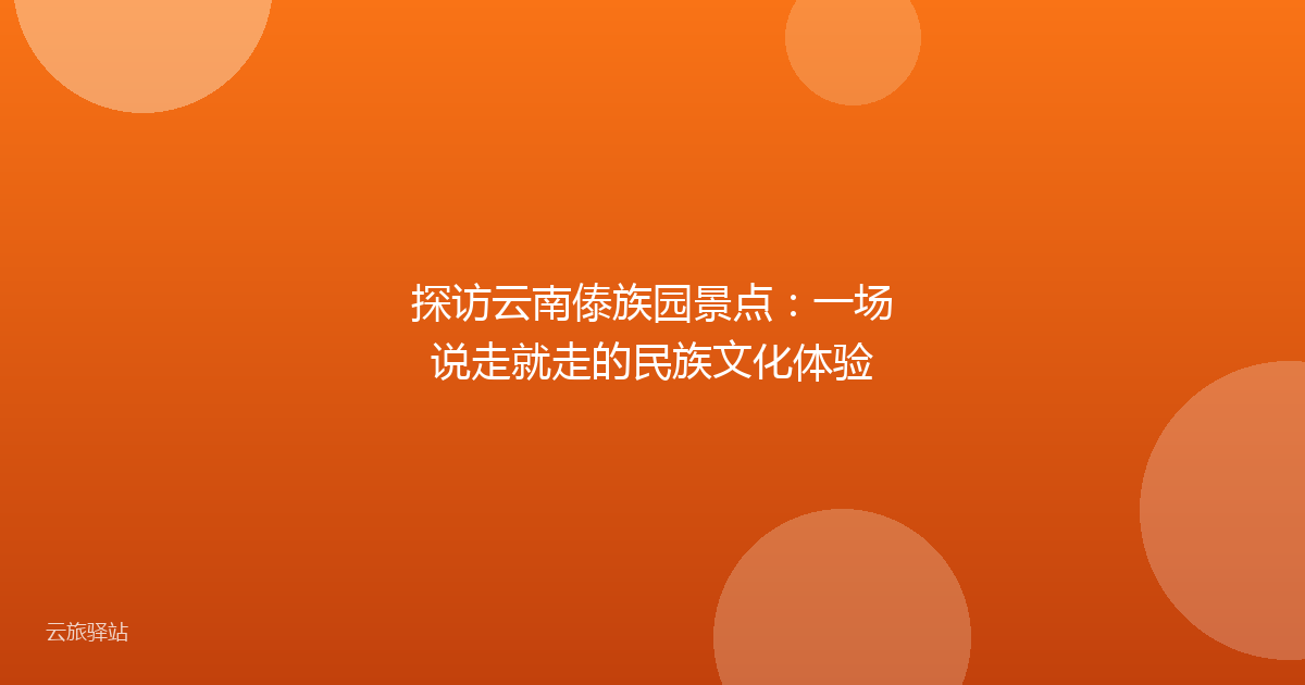探访云南傣族园景点:一场说走就走的民族文化体验