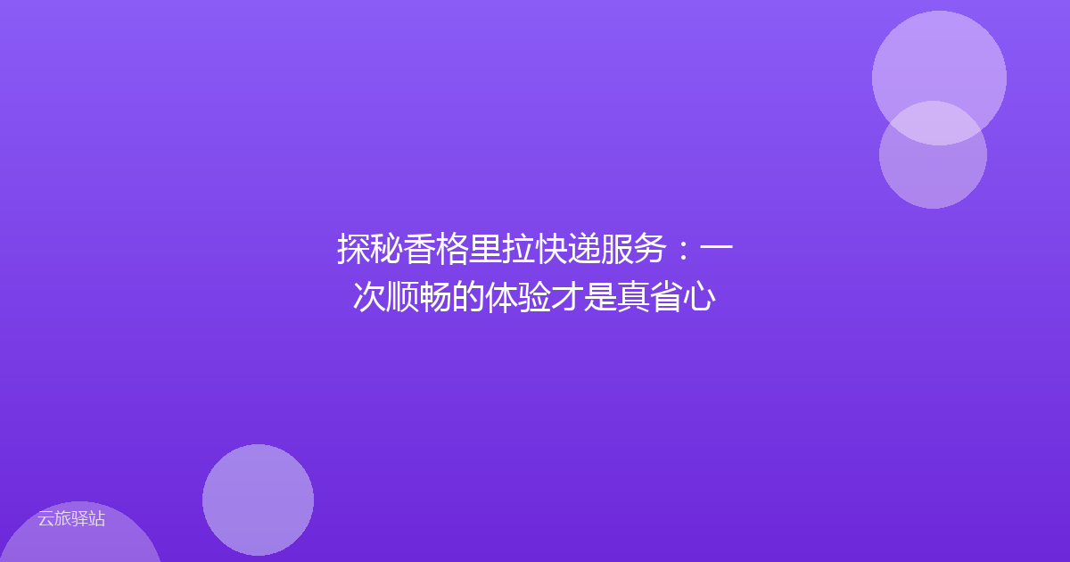 探秘香格里拉快递服务:一次顺畅的体验才是真省心