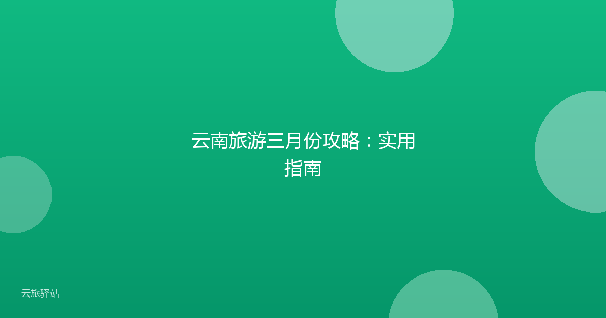 云南旅游三月份攻略:实用指南