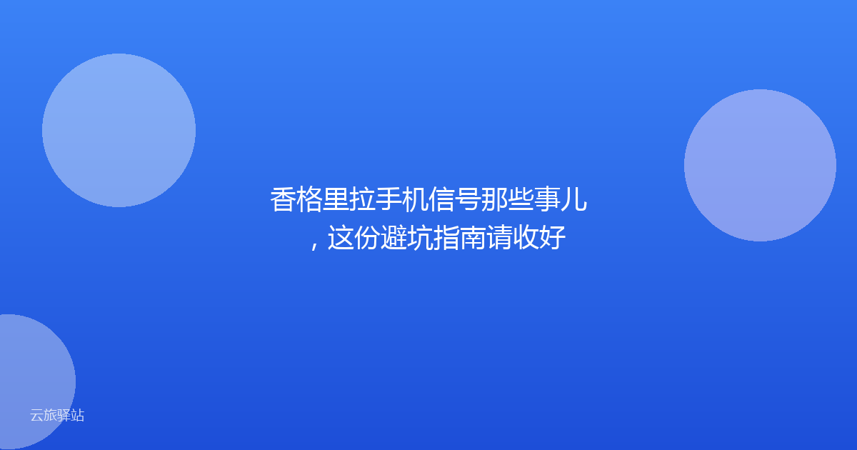 香格里拉手机信号那些事儿,这份避坑指南请收好
