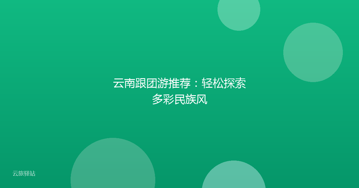 云南跟团游推荐:轻松探索多彩民族风