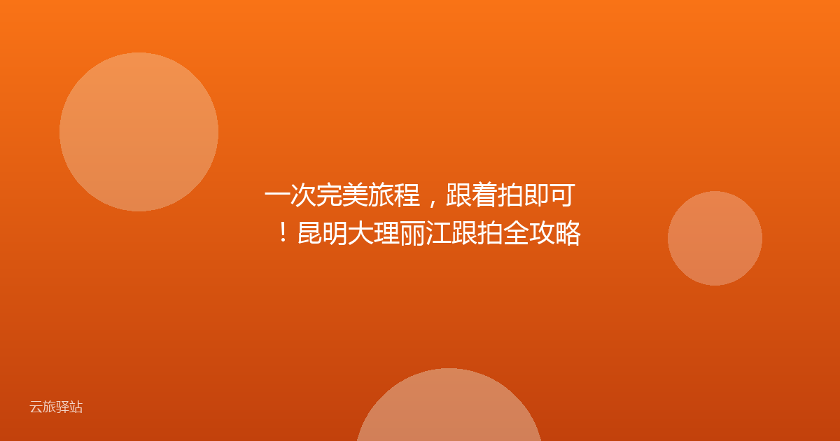 一次完美旅程,跟着拍即可!昆明大理丽江跟拍全攻略