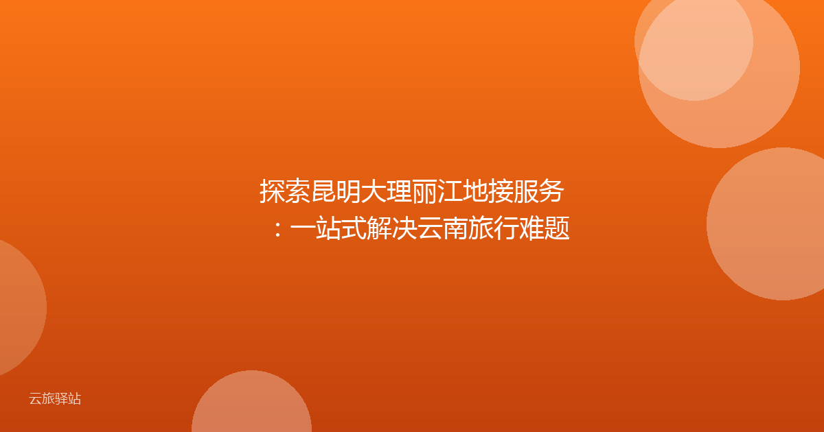 探索昆明大理丽江地接服务:一站式解决云南旅行难题