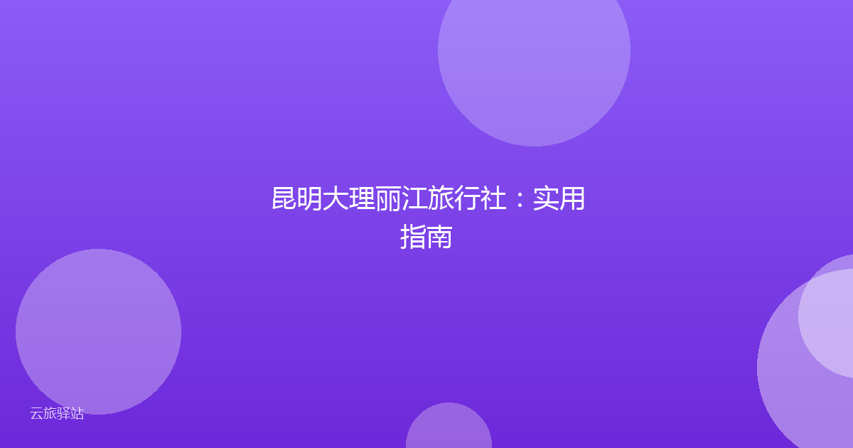 昆明大理丽江旅行社:实用指南