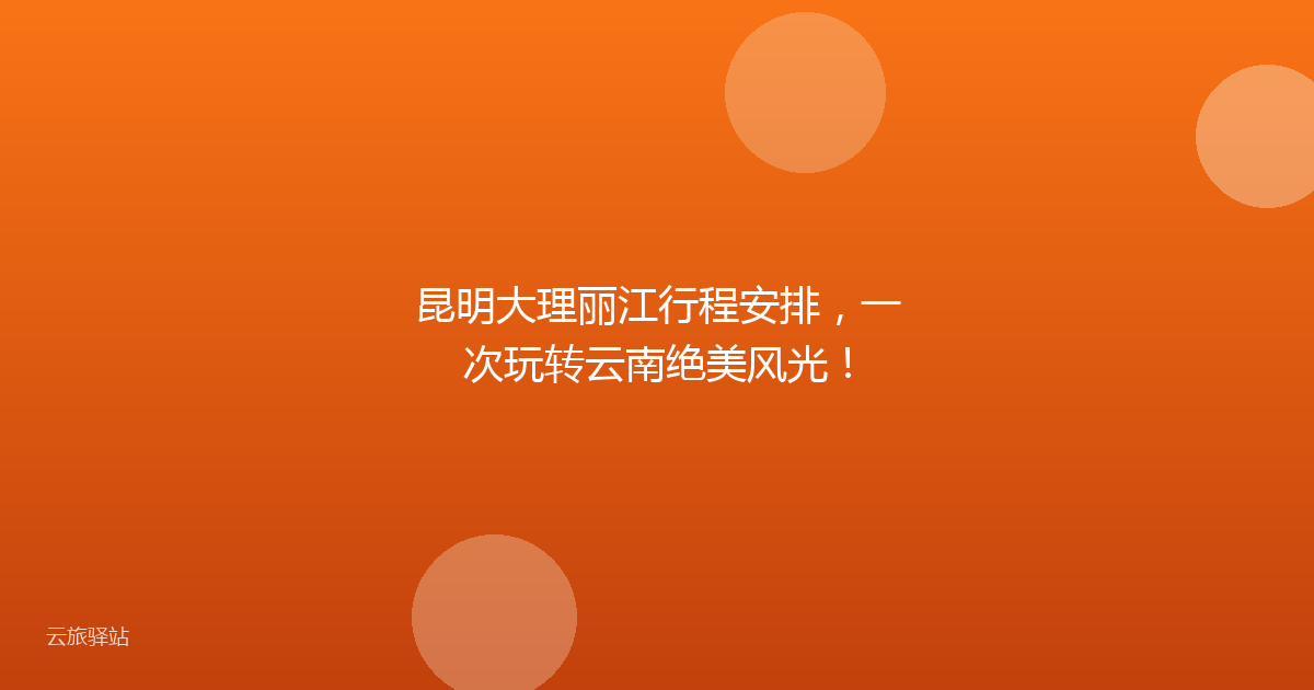 昆明大理丽江行程安排,一次玩转云南绝美风光!