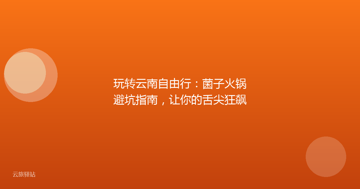 玩转云南自由行:菌子火锅避坑指南,让你的舌尖狂飙