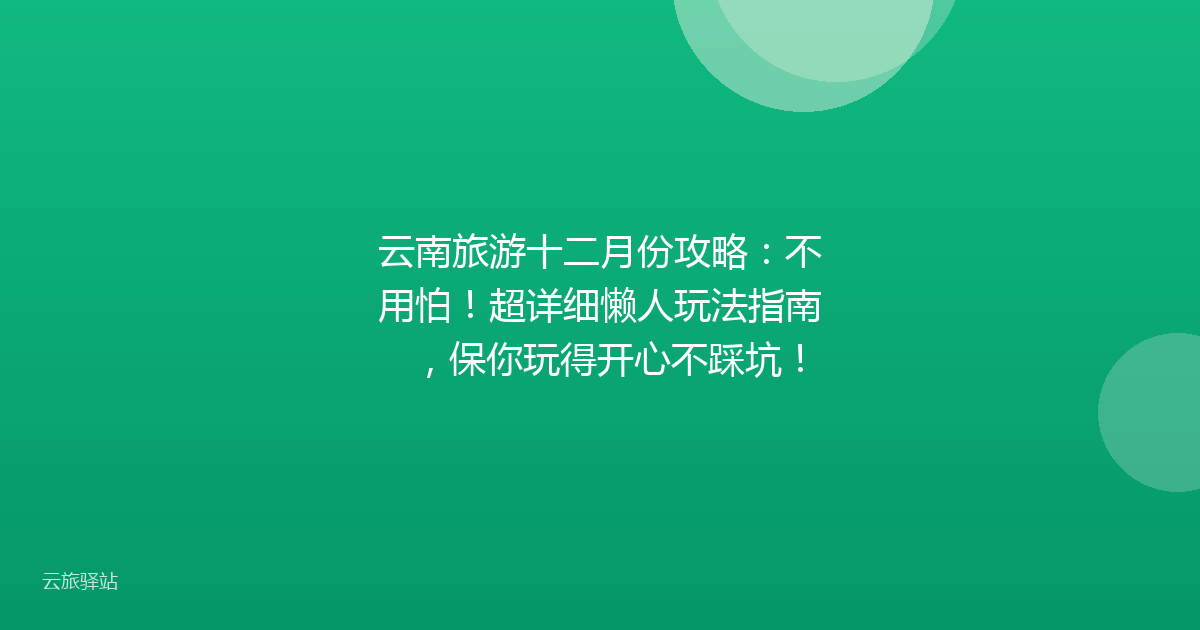 云南旅游十二月份攻略:不用怕!超详细懒人玩法指南,保你玩得开心不踩坑!