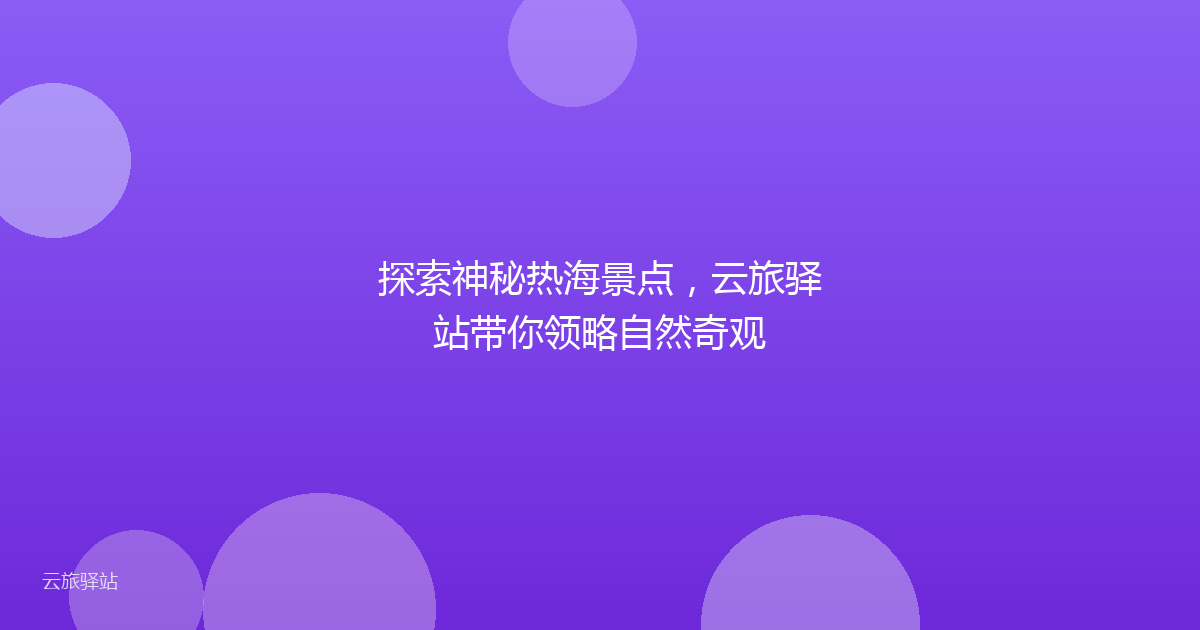探索神秘热海景点,云旅驿站带你领略自然奇观