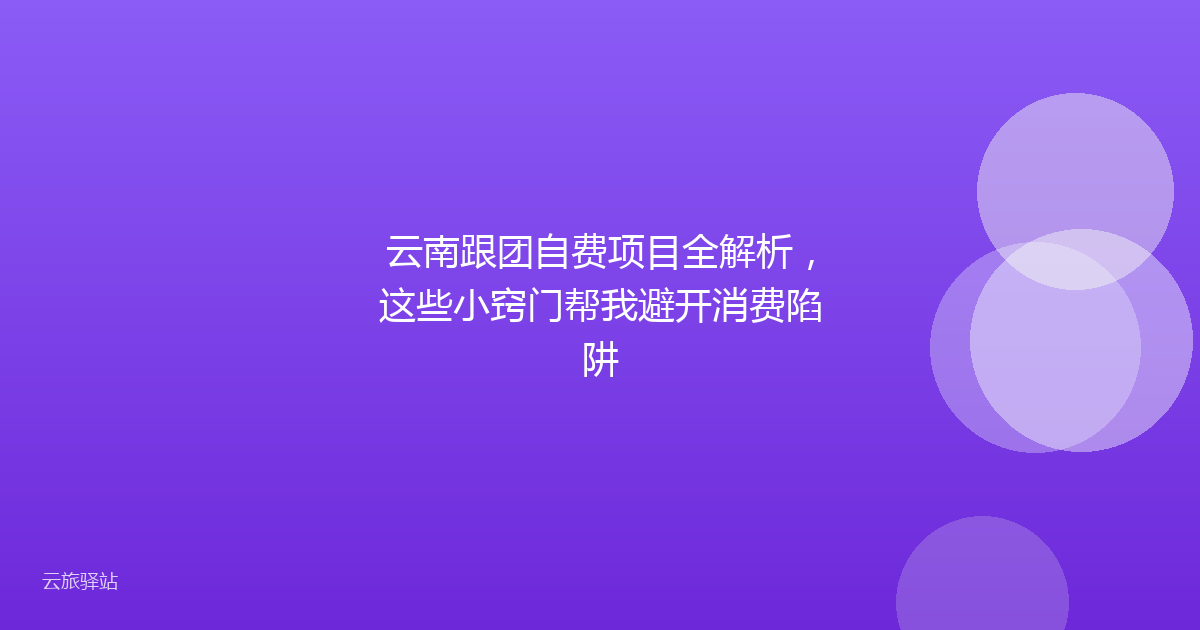 云南跟团自费项目全解析,这些小窍门帮我避开消费陷阱