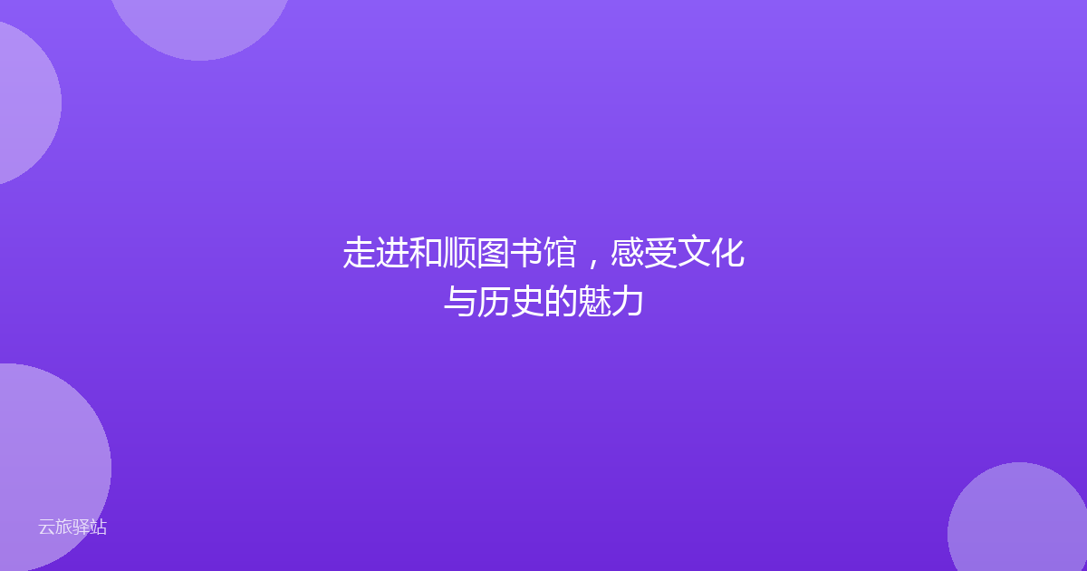 走进和顺图书馆,感受文化与历史的魅力